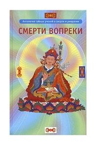 Смерти вопреки. Антология тайных учений о смерти и умирании традиции дзогчен тибетского буддизма