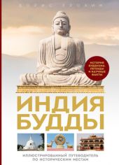 Индия Будды. Иллюстрированный путеводитель по историческим местам. История буддизма. Легенды и научные факты